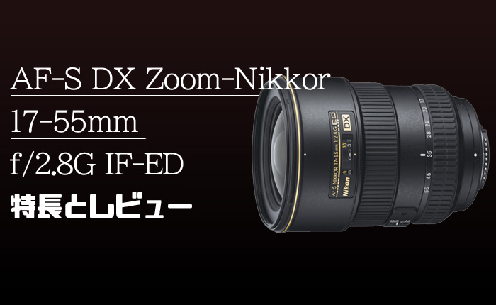 AF-S DX Zoom-Nikkor 17-55mm f/2.8G IF-ED 】DX用の標準大三元レンズ 