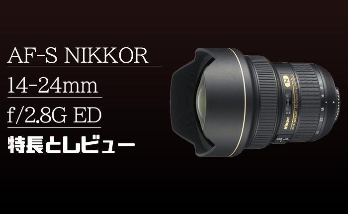 AF-S NIKKOR 14-24mm f/2.8G ED】神レンズと呼ばれるNikon最高の超広角 