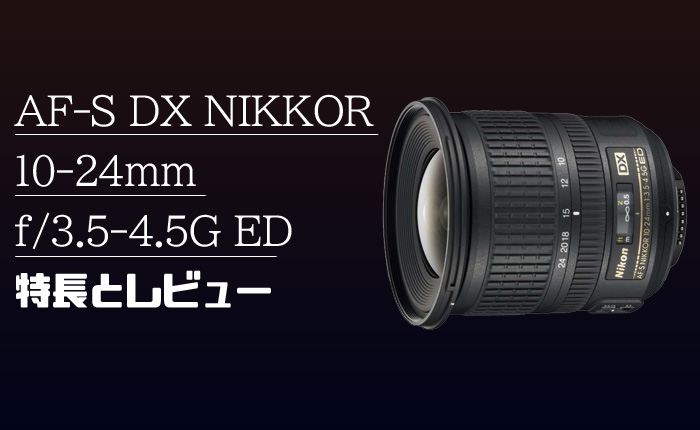 AF-S DX NIKKOR 10-24mm f/3.5-4.5G ED】APS-C用のミドルクラス超広角