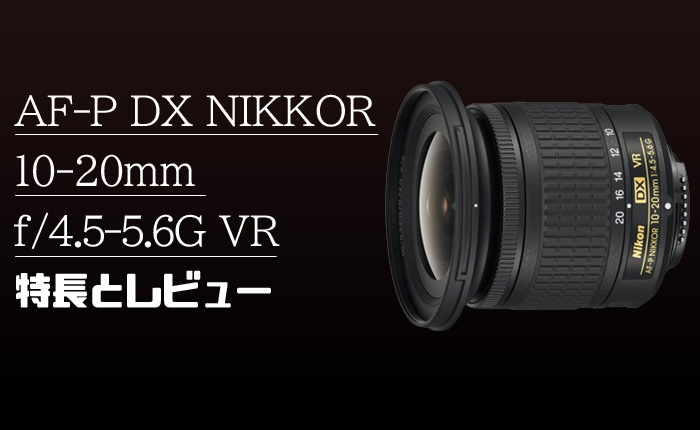 AF-P DX NIKKOR 10-20mm f/4.5-5.6G VR】APS-C用の低価格な超広角 