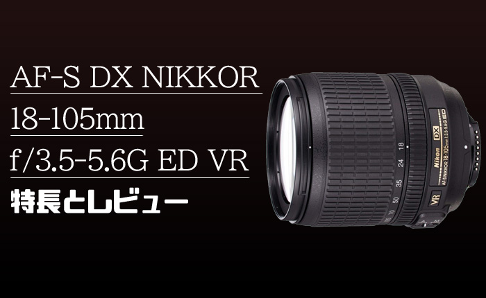 AF-S DX NIKKOR 18-105mm f/3.5-5.6G ED VR】DX用高倍率ズーム