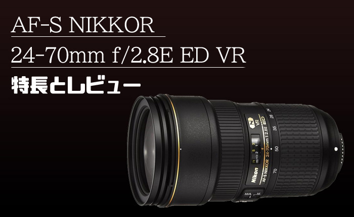 AF-S NIKKOR 24-70mm f/2.8E ED VR】Nikon最高の標準ズームレンズ