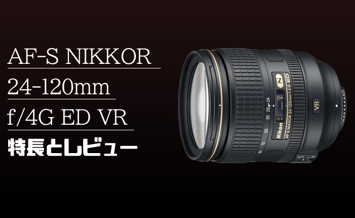 AF-S NIKKOR 24-120mm f/4G ED VR】F4通しの小三元ズーム、その特徴と 