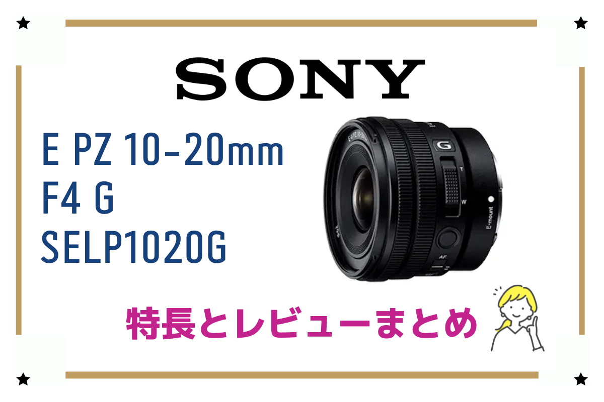 E PZ 10-20mm F4 G SELP1020G】初期の名レンズがパワーズームに